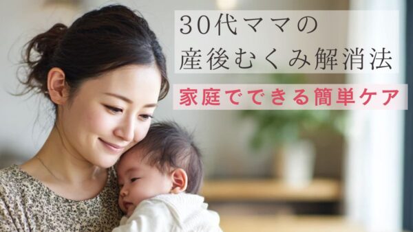 30代ママの産後むくみ解消法｜家庭でできる簡単ケア習慣